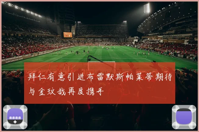 拜仁有意引进布雷默斯帕莱蒂期待与金玟哉再度携手