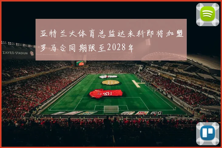 亚特兰大体育总监达米科即将加盟罗马合同期限至2028年