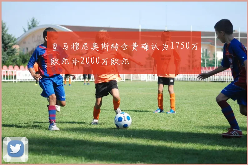 皇马穆尼奥斯转会费确认为1750万欧元非2000万欧元