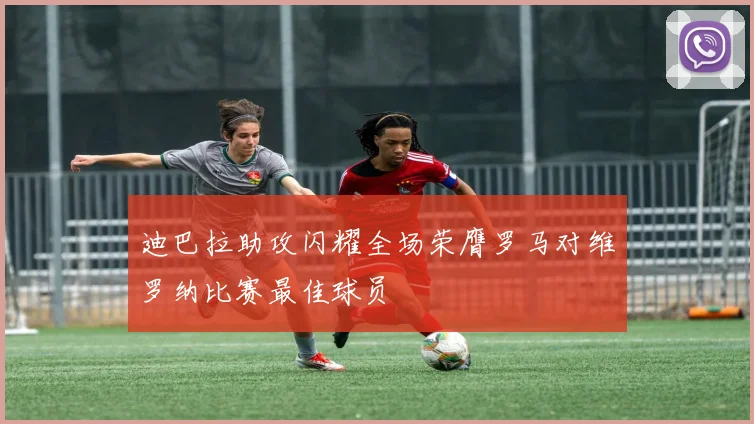 迪巴拉助攻闪耀全场荣膺罗马对维罗纳比赛最佳球员