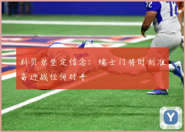 科贝尔坚定信念：瑞士门将时刻准备迎战任何对手
