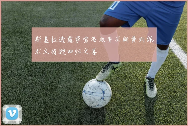 斯基拉透露萨索洛放弃买断费利佩尤文将迎回归之喜